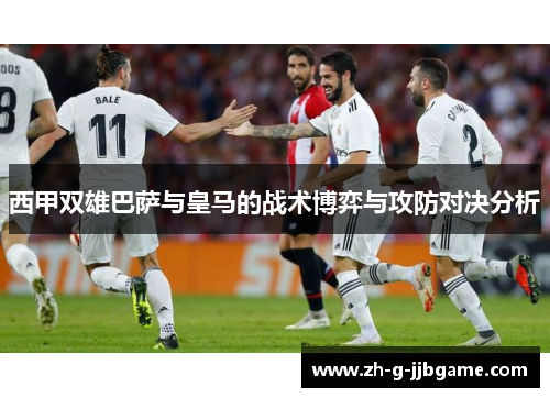 西甲双雄巴萨与皇马的战术博弈与攻防对决分析
