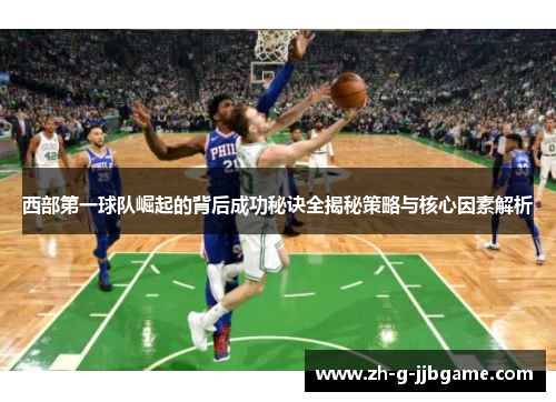 西部第一球队崛起的背后成功秘诀全揭秘策略与核心因素解析