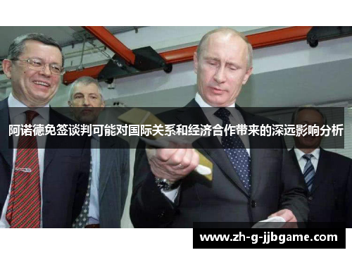 阿诺德免签谈判可能对国际关系和经济合作带来的深远影响分析