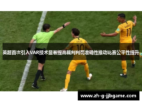 英超首次引入VAR技术显著提高裁判判罚准确性推动比赛公平性提升