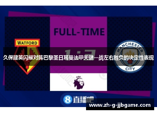 久保建英闪耀对阵巴黎圣日耳曼法甲关键一战左右胜负的决定性表现