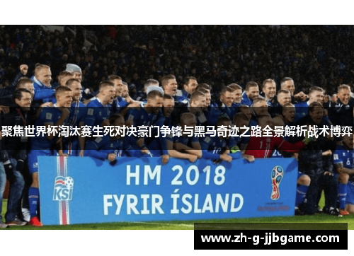 聚焦世界杯淘汰赛生死对决豪门争锋与黑马奇迹之路全景解析战术博弈