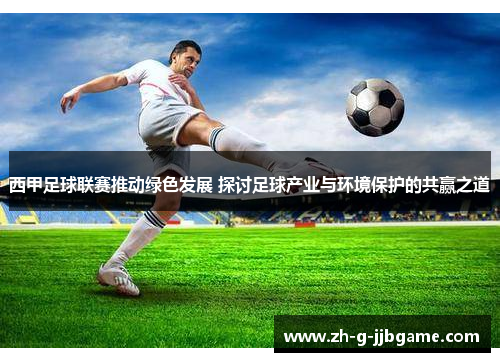 西甲足球联赛推动绿色发展 探讨足球产业与环境保护的共赢之道