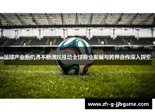 足球产业新机遇不断涌现推动全球商业发展与跨界合作深入探索