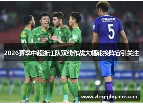 2026赛季中超浙江队双线作战大幅轮换阵容引关注