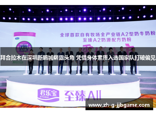 拜合拉木在深圳新鹏城崭露头角 凭借身体素质入选国家队打破偏见