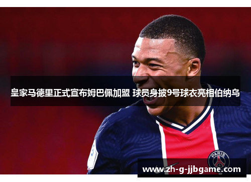 皇家马德里正式宣布姆巴佩加盟 球员身披9号球衣亮相伯纳乌 皇家马德里正式宣布姆巴佩加盟 球员身披9号球衣亮相伯纳乌