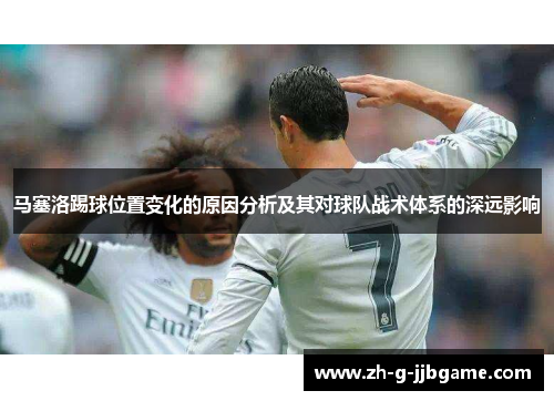 马塞洛踢球位置变化的原因分析及其对球队战术体系的深远影响