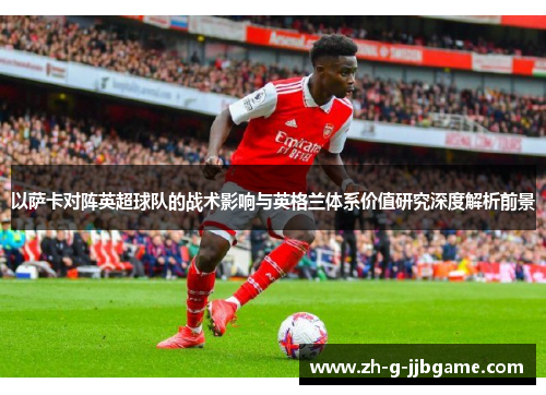 以萨卡对阵英超球队的战术影响与英格兰体系价值研究深度解析前景
