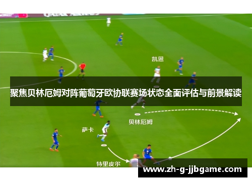 聚焦贝林厄姆对阵葡萄牙欧协联赛场状态全面评估与前景解读