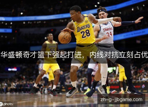 华盛顿奇才篮下强起打进,内线对抗立刻占优 华盛顿奇才篮下强起打进,内线对抗立刻占优